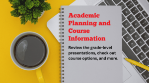Academic Planning and Course Information. Review the grade-level presentations, check out course options, and more.