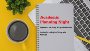 Academic Planning Night In person for rising 6th grade families Online for rising 7th and 8th grade families